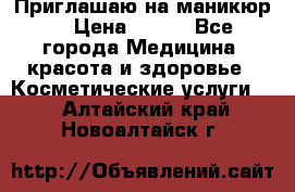 Приглашаю на маникюр  › Цена ­ 500 - Все города Медицина, красота и здоровье » Косметические услуги   . Алтайский край,Новоалтайск г.